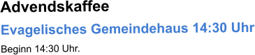 Advendskaffee  Evagelisches Gemeindehaus 14:30 Uhr Beginn 14:30 Uhr.